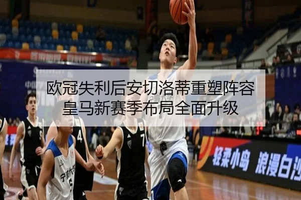 欧冠失利后安切洛蒂重塑阵容 皇马新赛季布局全面升级