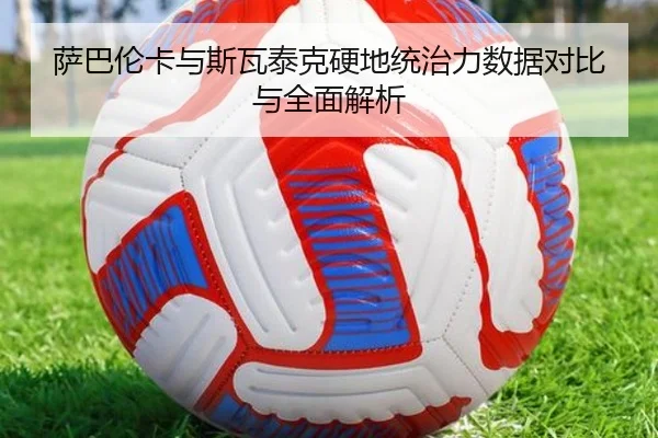萨巴伦卡与斯瓦泰克硬地统治力数据对比与全面解析